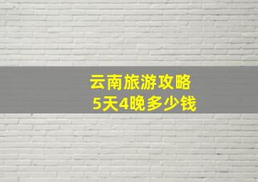 云南旅游攻略5天4晚多少钱