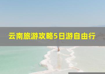 云南旅游攻略5日游自由行