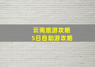 云南旅游攻略5日自助游攻略