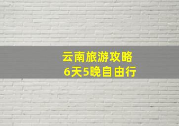 云南旅游攻略6天5晚自由行