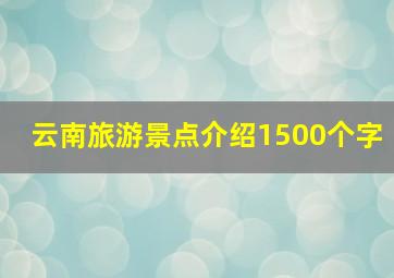 云南旅游景点介绍1500个字