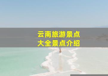 云南旅游景点大全景点介绍