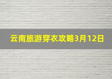 云南旅游穿衣攻略3月12日