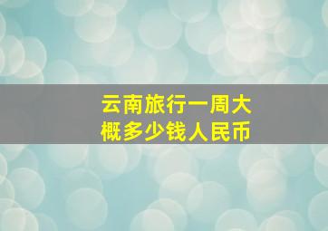 云南旅行一周大概多少钱人民币