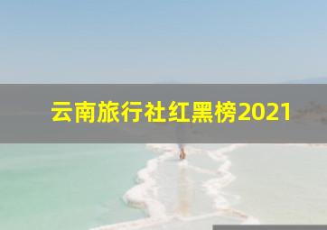 云南旅行社红黑榜2021