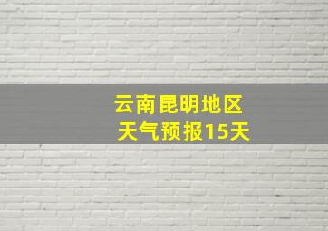 云南昆明地区天气预报15天