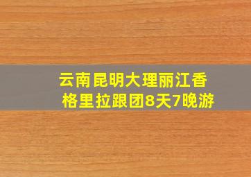 云南昆明大理丽江香格里拉跟团8天7晚游