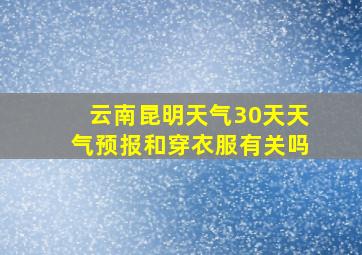 云南昆明天气30天天气预报和穿衣服有关吗