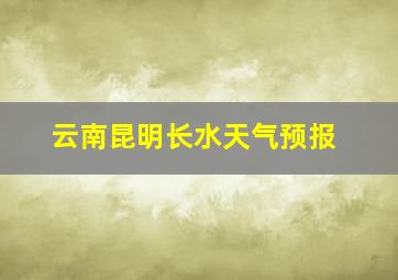 云南昆明长水天气预报