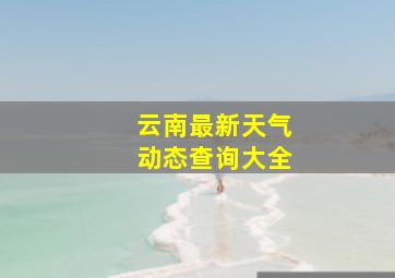 云南最新天气动态查询大全