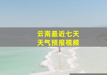 云南最近七天天气预报视频