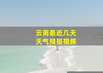 云南最近几天天气预报视频