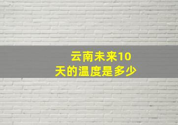 云南未来10天的温度是多少