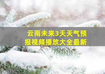 云南未来3天天气预报视频播放大全最新