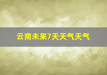 云南未来7天天气天气