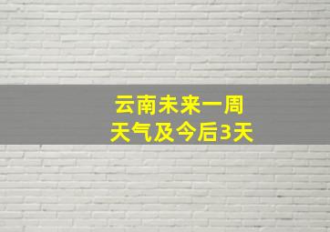 云南未来一周天气及今后3天