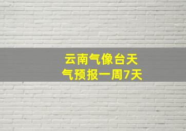 云南气像台天气预报一周7天