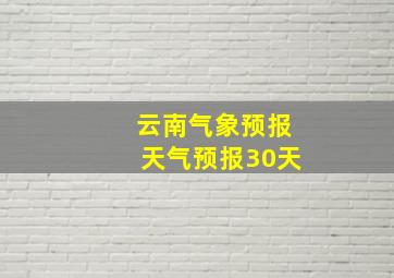 云南气象预报天气预报30天