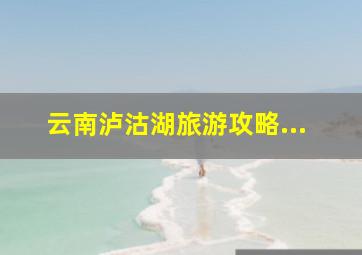 云南泸沽湖旅游攻略...