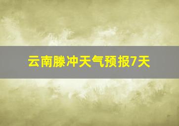 云南滕冲天气预报7天