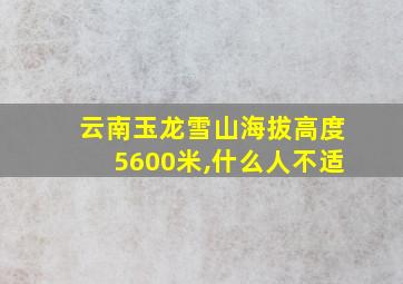 云南玉龙雪山海拔高度5600米,什么人不适