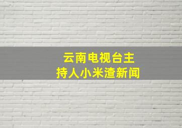 云南电视台主持人小米渣新闻