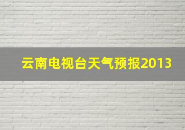 云南电视台天气预报2013