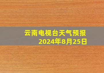 云南电视台天气预报2024年8月25日