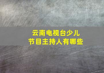 云南电视台少儿节目主持人有哪些