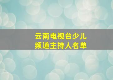 云南电视台少儿频道主持人名单