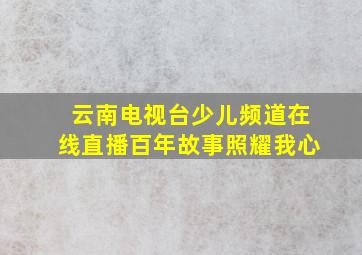 云南电视台少儿频道在线直播百年故事照耀我心