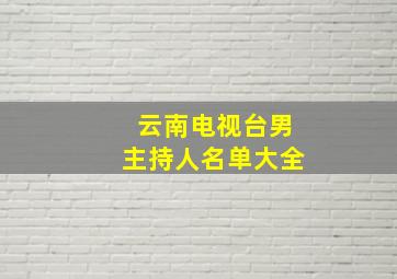 云南电视台男主持人名单大全