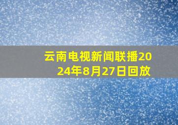 云南电视新闻联播2024年8月27日回放