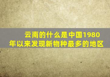 云南的什么是中国1980年以来发现新物种最多的地区