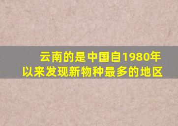 云南的是中国自1980年以来发现新物种最多的地区