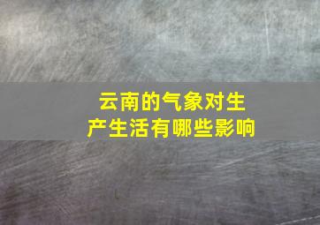 云南的气象对生产生活有哪些影响