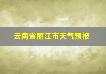 云南省丽江市天气预报