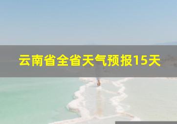 云南省全省天气预报15天