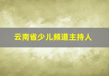 云南省少儿频道主持人