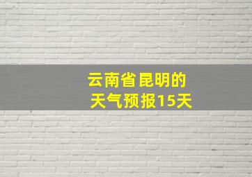 云南省昆明的天气预报15天