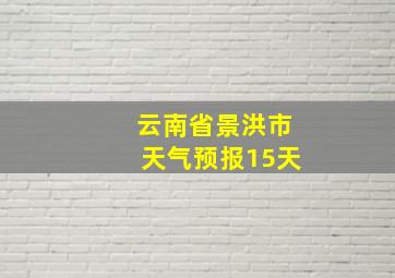 云南省景洪市天气预报15天