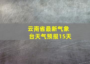 云南省最新气象台天气预报15天