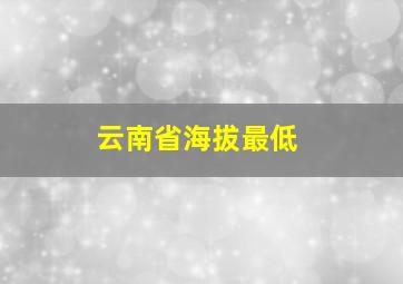 云南省海拔最低