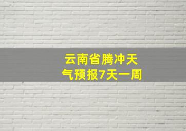 云南省腾冲天气预报7天一周