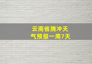 云南省腾冲天气预报一周7天