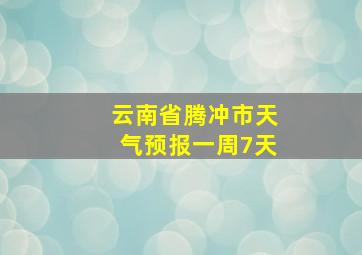 云南省腾冲市天气预报一周7天