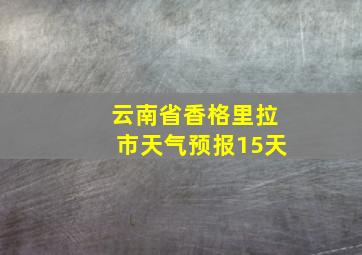 云南省香格里拉市天气预报15天