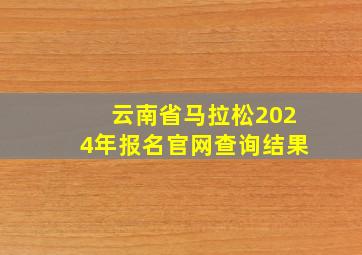 云南省马拉松2024年报名官网查询结果