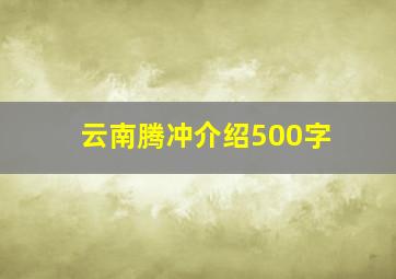 云南腾冲介绍500字