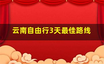 云南自由行3天最佳路线